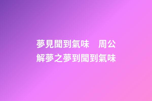 夢見聞到氣味　周公解夢之夢到聞到氣味